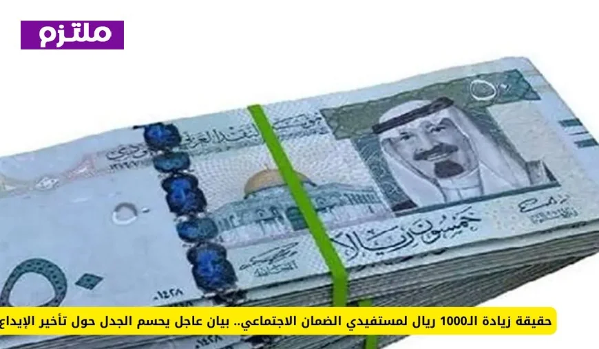 بيان عاجل يكشف الحقيقة وراء زيادة الـ1000 ريال لمستفيدي الضمان الاجتماعي وتأخير الإيداع