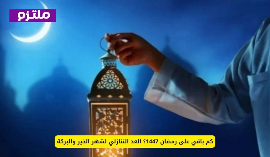 العد التنازلي لرمضان 1447: كم يوم متبقي على شهر الخير والبركة