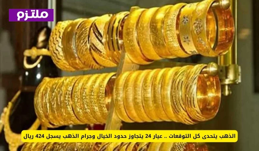 أسعار الذهب تتفوق على التوقعات: عيار 24 يتخطى الخيال والجرام يصل إلى 424 ريال