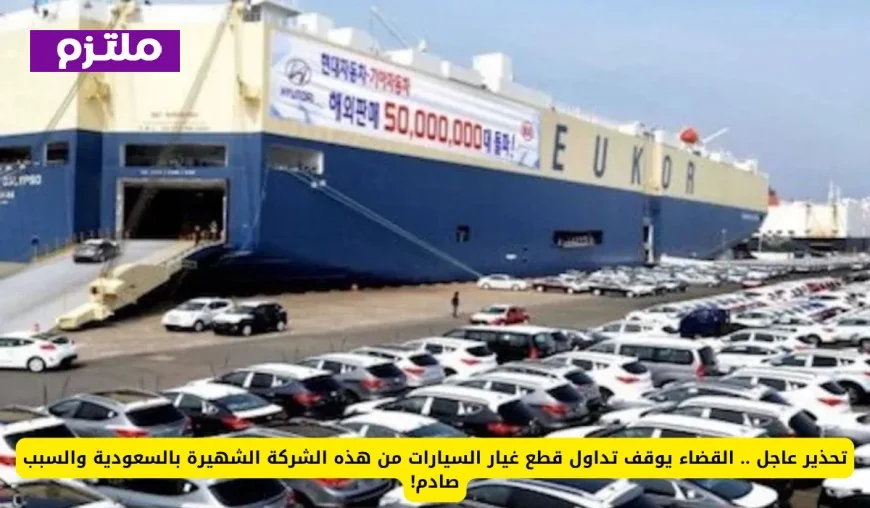 القضاء السعودي يوقف تداول قطع غيار السيارات من شركة مشهورة والسبب صادم!