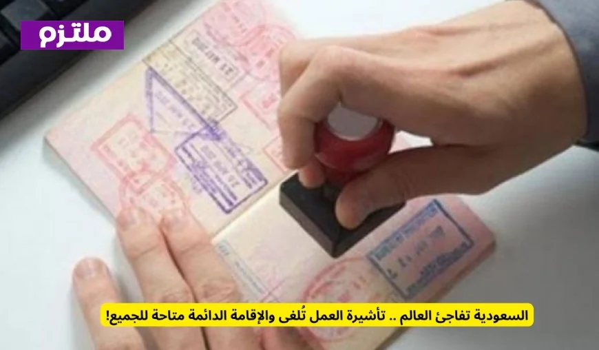 المفاجأة السعودية تضرب العالم إلغاء تأشيرة العمل وتوفير الإقامة الدائمة للجميع