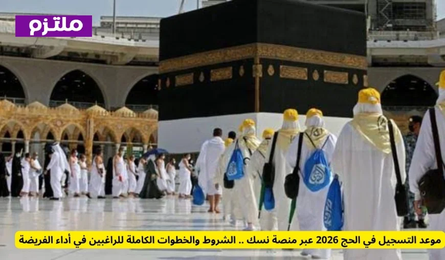 كيفية التسجيل في الحج 2026 من خلال منصة نسك الشروط والخطوات الكاملة للراغبين في أداء الفريضة