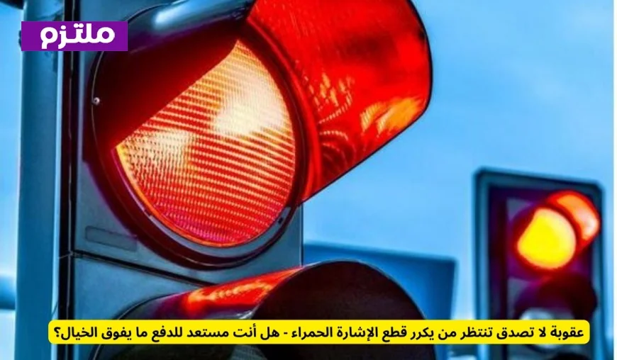 هل تستطيع تحمل العقوبة المدهشة لتكرار قطع الإشارة الحمراء؟ اكتشف التفاصيل المذهلة الآن
