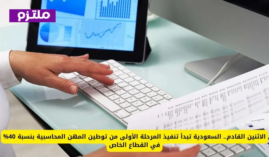 السعودية تطلق المرحلة الأولى من توطين المهن المحاسبية بنسبة 40% في القطاع الخاص قريبًا