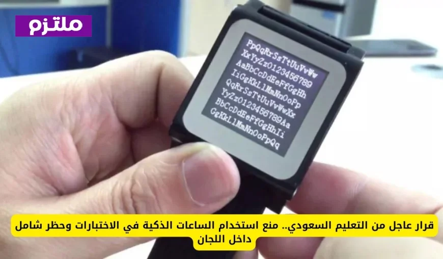 وزارة التعليم السعودية تصدر قراراً عاجلاً بحظر الساعات الذكية في الاختبارات واللجان