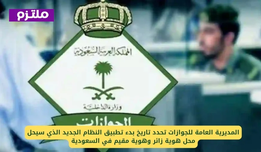 المديرية العامة للجوازات تعلن موعد تطبيق النظام الجديد بديل هوية زائر ومقيم في السعودية