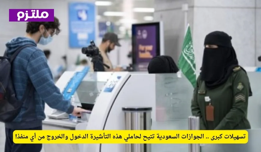 الجوازات السعودية تعلن عن تسهيلات جديدة لحاملي هذه التأشيرة للدخول والخروج من جميع المنافذ