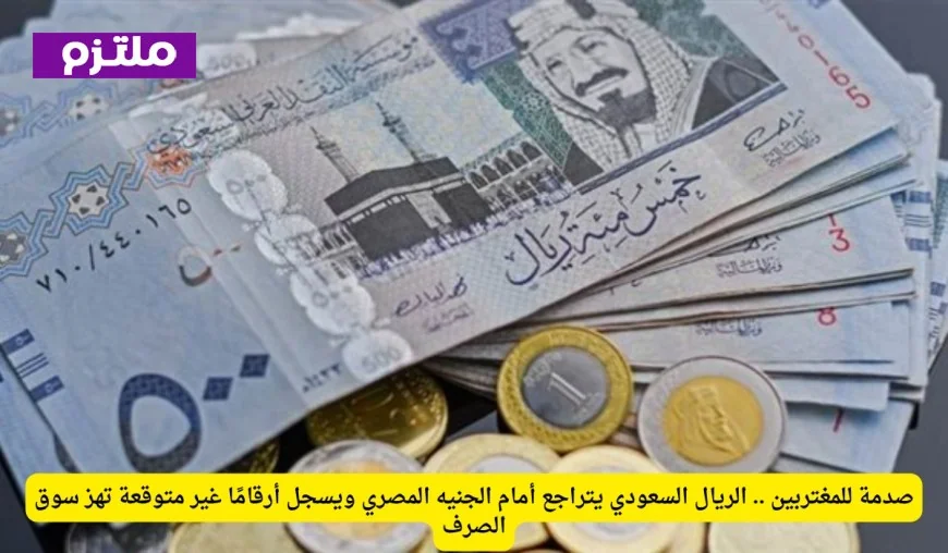 صدمة للمغتربين: انخفاض الريال السعودي أمام الجنيه المصري يغير موازين سوق الصرف ويسجل أرقامًا مفاجئة