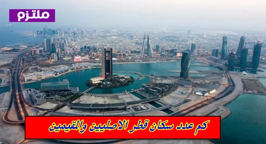 اكتشف الآن عدد سكان قطر 2023 الأصليين والمقيمين بالتفصيل