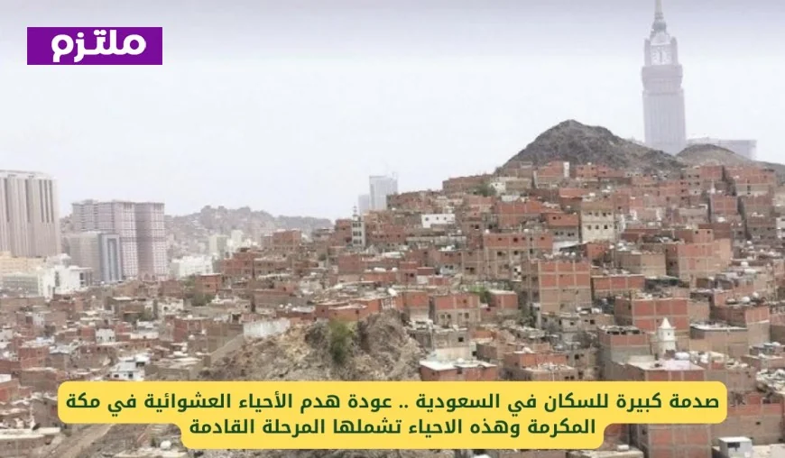 انزعاج واسع بين السكان في السعودية بسبب استئناف هدم الأحياء العشوائية في مكة المكرمة واكتشف الأحياء المستهدفة في المرحلة التالية