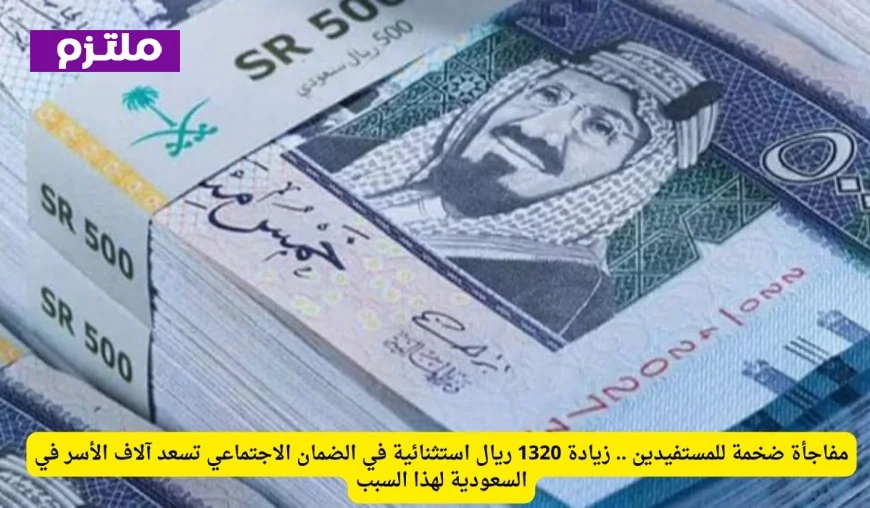 زيادة استثنائية بقيمة 1320 ريال في الضمان الاجتماعي تسعد آلاف الأسر في السعودية وتحمل مفاجأة ضخمة للمستفيدين
