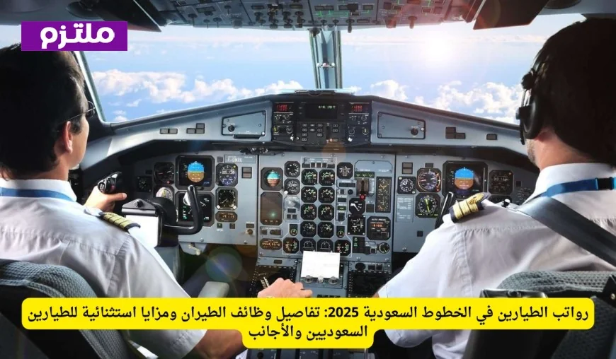 رواتب الطيارين في الخطوط السعودية 2025 تفاصيل الوظائف ومزايا استثنائية للطيارين السعوديين والأجانب