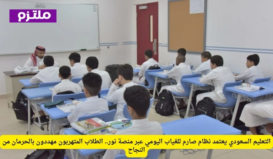 نظام صارم للغياب اليومي عبر منصة نور يهدد الطلاب المتهربين في السعودية بالحرمان من النجاح