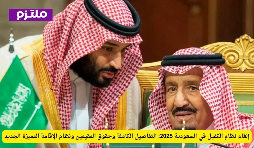 تفاصيل كاملة عن إلغاء نظام الكفيل في السعودية 2025 وحقوق المقيمين ونظام الإقامة المميزة الجديد