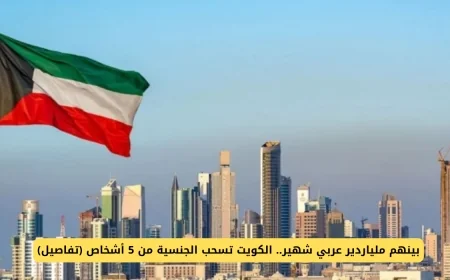 الكويت تسحب الجنسية من 5 أشخاص بينهم ملياردير عربي شهير (اعرف التفاصيل)