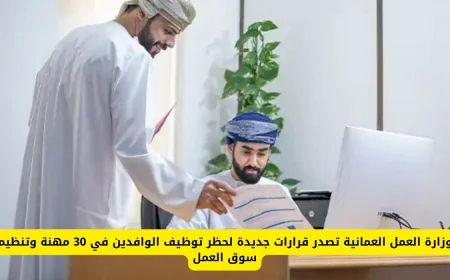 قرارات جديدة من وزارة العمل العمانية لحظر توظيف الوافدين وتنظيم سوق العمل في 30 مهنة