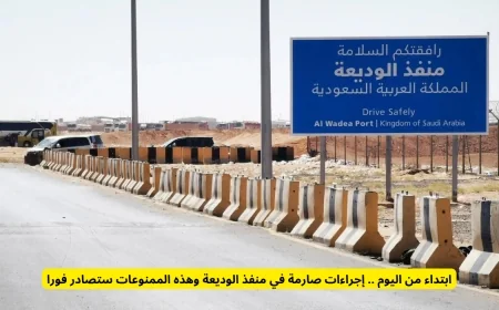 انطلاقًا من اليوم تعرف على الإجراءات الصارمة في منفذ الوديعة والممنوعات التي ستصادر فورًا