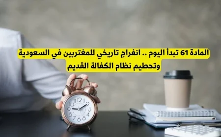 انطلاقة المادة 61 اليوم: انفراج تاريخي للمغتربين في السعودية ونهاية نظام الكفالة القديم