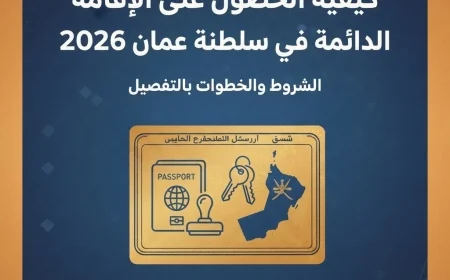 دليلك الشامل للحصول على الإقامة الدائمة في سلطنة عمان 2026 الشروط والخطوات بالتفصيل