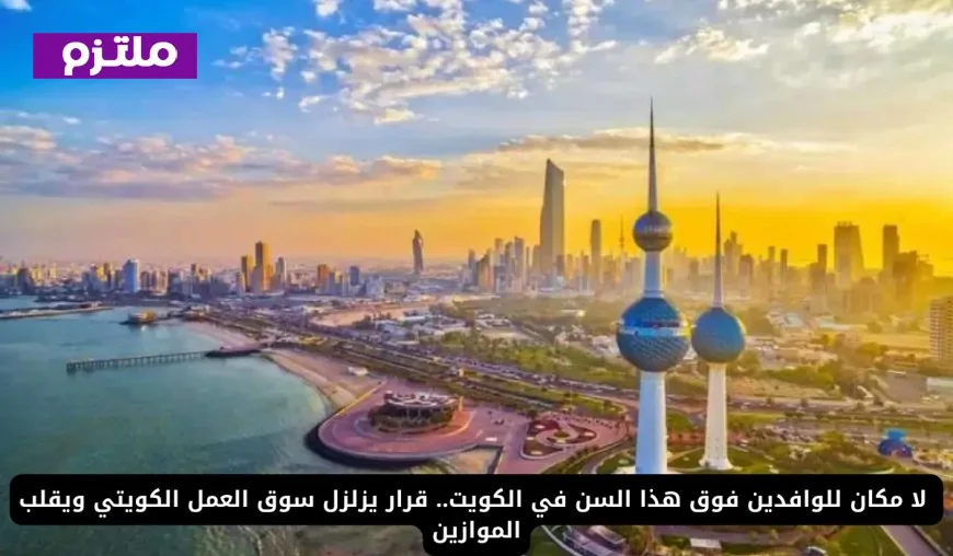 قرار يثير زلزالًا في سوق العمل الكويتي: حظر دخول الوافدين فوق سن محدد