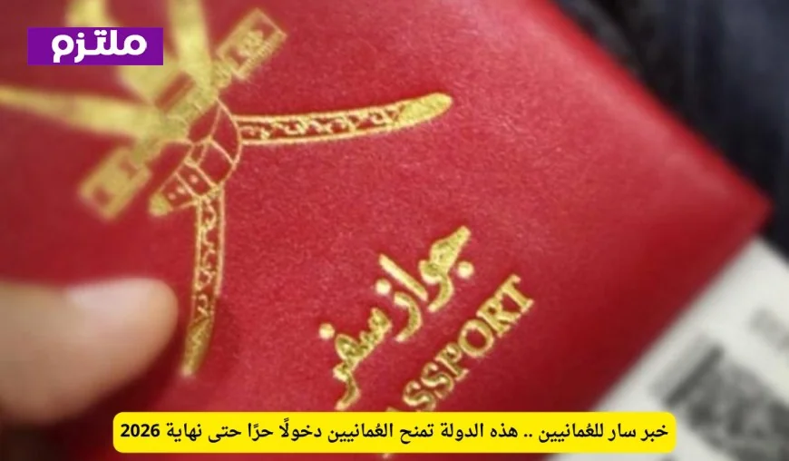 دولة تمنح العُمانيين دخولاً مجانياً حتى نهاية 2026 خبر سار للمواطنين العُمانيين