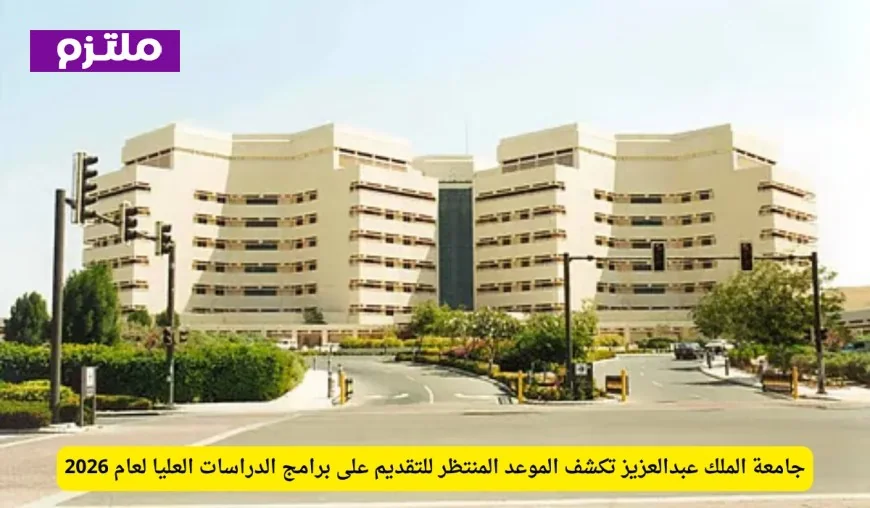 جامعة الملك عبدالعزيز تعلن عن الموعد المنتظر للتقديم على برامج الدراسات العليا 2026