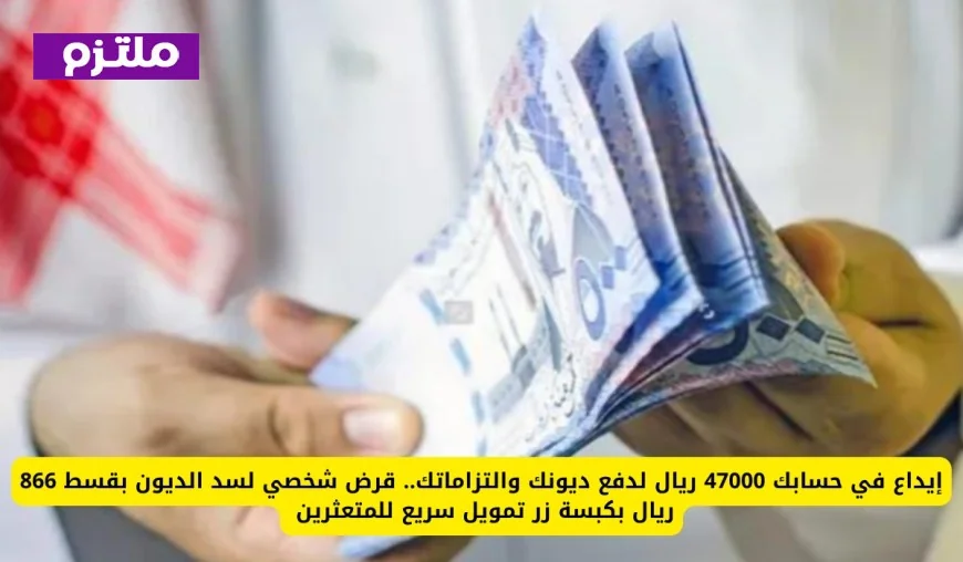 احصل على قرض شخصي بقيمة 47000 ريال لسداد ديونك بأقساط مُيسرة تبدأ من 866 ريال وبضغطة زر واحدة تمويل فوري للمتعثرين