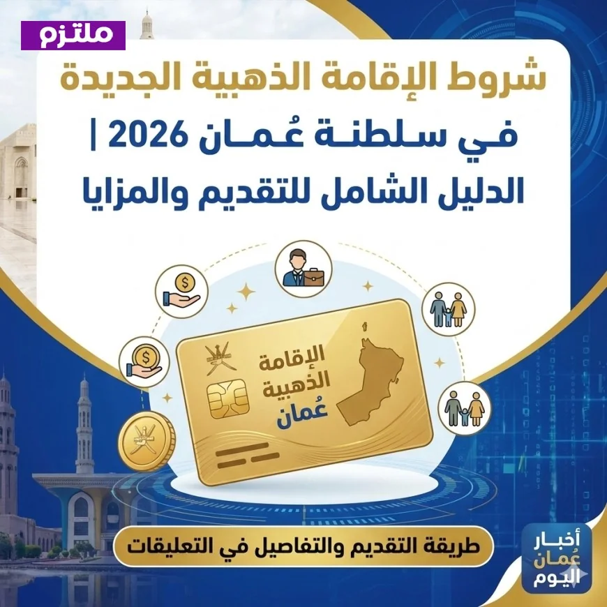 دليلك الشامل للتقديم والمزايا شروط الإقامة الذهبية الجديدة في سلطنة عُمان 2026