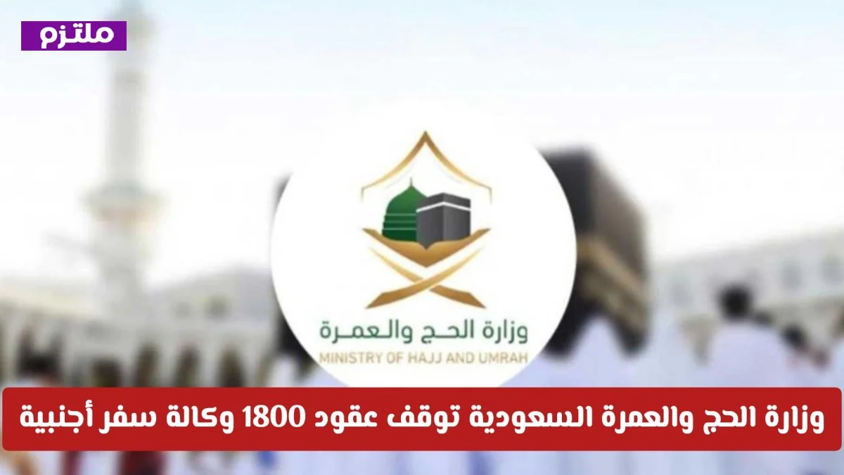 وزارة الحج والعمرة السعودية توقف عقود 1800 وكالة سفر أجنبية وتكشف السبب وراء القرار