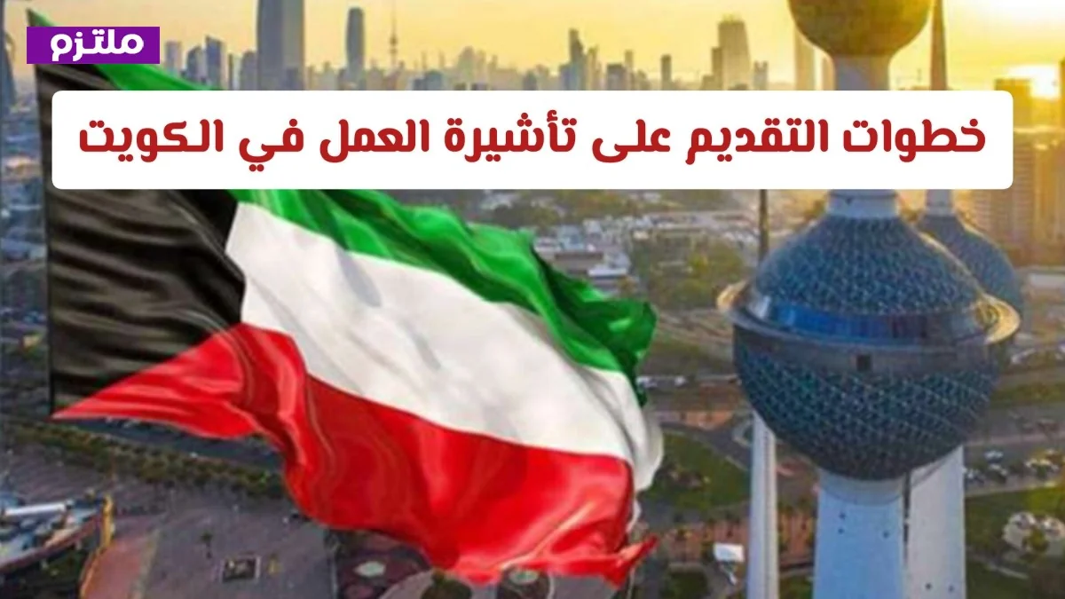 كيفية التقديم على تأشيرة العمل في الكويت والمستندات اللازمة