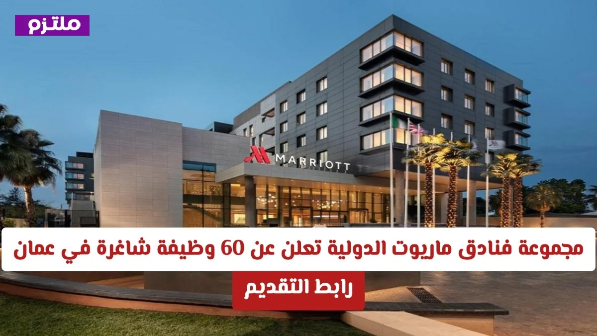 فرص عمل في عمان: ماريوت الدولية توفر 60 وظيفة شاغرة للرجال والنساء من جميع الجنسيات