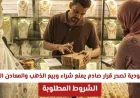 السعودية تفاجئ الجميع بقرار صادم يحظر بيع وشراء الذهب والمعادن الثمينة إلا بشروط جديدة