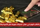 تحديثات فورية: أسعار الذهب في عمان اليوم لكل الأعيرة والأونصة بعد الارتفاع