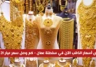 تراجع أسعار الذهب في سلطنة عمان اليوم تعرف على سعر عيار 21 و 24