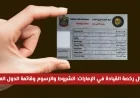 تعرف على تحديثات استبدال رخصة القيادة في الإمارات الشروط الرسوم والدول المعتمدة