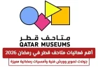 اكتشف الفعاليات الرمضانية المميزة في متاحف قطر 2026: جولات تصوير وورش فنية وأمسيات لا تُنسى