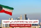قانون جديد يغيّر إقامة الأجانب في الكويت: إليك التفاصيل والشروط