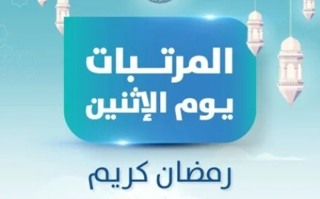 بدء صرف مرتبات شهر فبراير يوم الإثنين المقبل احتفالاً بشهر رمضان للعاملين