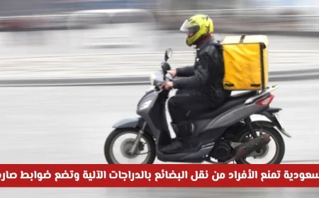 السعودية تحظر نقل البضائع بالدراجات الآلية وتفرض ضوابط صارمة اكتشف التفاصيل الكاملة