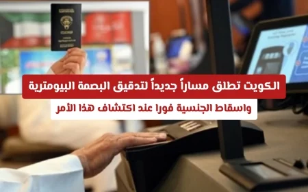 الكويت تعتمد تقنية حديثة لتدقيق البصمة البيومترية وإسقاط الجنسية فوراً عند الكشف عن المخالفات