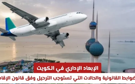 الإبعاد الإداري في الكويت: القواعد القانونية والحالات المستوجبة للترحيل وفق قانون الإقامة