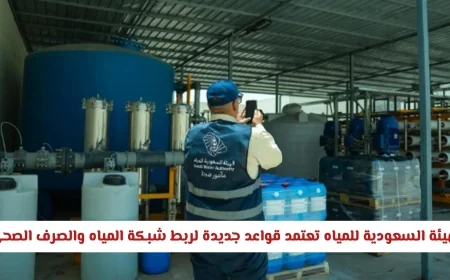 تفاصيل جديدة: الهيئة السعودية للمياه تكشف عن قواعد ربط شبكة المياه والصرف الصحي