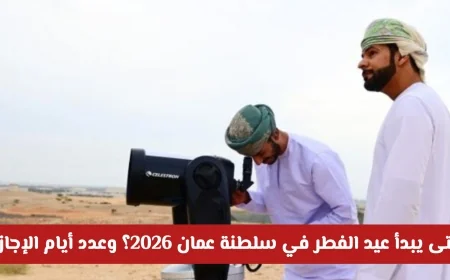 تعرف على موعد بدء عيد الفطر 2026 في سلطنة عمان وعدد أيام الإجازة الرسمية المرتقبة