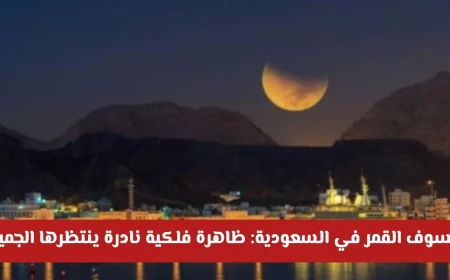 خسوف القمر في السعودية 2026: اكتشف الموعد والظاهرة الفلكية النادرة التي يترقبها الجميع