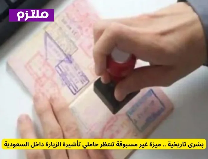 ميزة غير مسبوقة وسارة لحاملي تأشيرة الزيارة في السعودية تنتظركم بتغيير تاريخي