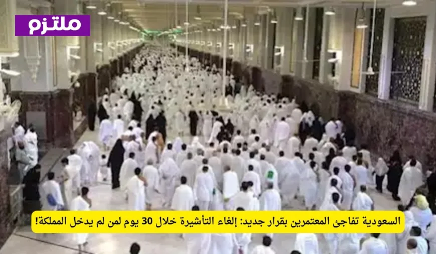 السعودية تحدث ضجة بين المعتمرين: إلغاء تأشيرة الدخول خلال 30 يوم لمن لم يستخدمها!