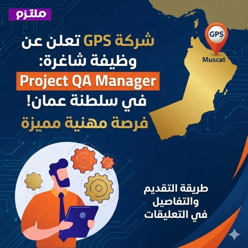 فرصة لا تُفوّت: شركة GPS تعلن عن وظيفة شاغرة في سلطنة عمان كمدير جودة المشروع