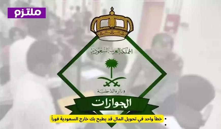 تحويل مالي خاطئ قد يؤدي إلى طردك الفوري من السعودية
