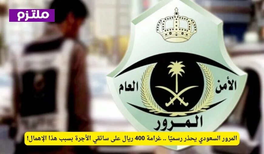 المرور السعودي ينبه رسمياً: تجنب غرامة 400 ريال لسائقي الأجرة بسبب الإهمال!