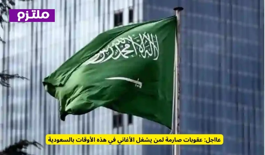 خبر عاجل: السعودية تفرض عقوبات صارمة على تشغيل الأغاني في هذه الأوقات